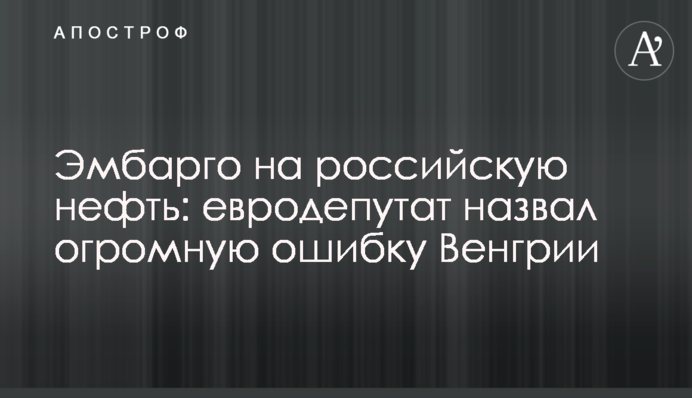 Эмбарго на российскую нефть: евродепутат назвал огромную ошибку Венгрии