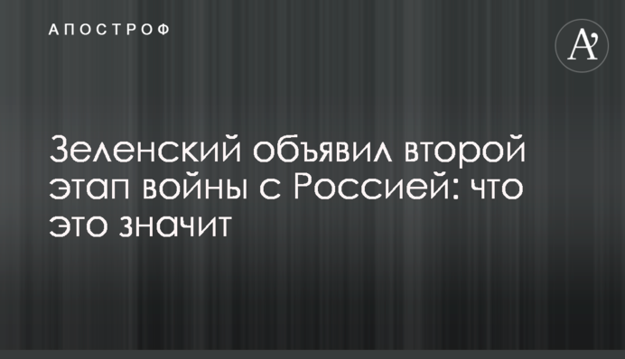 Зеленський оголосив другий етап війни з Росією: що це означає
