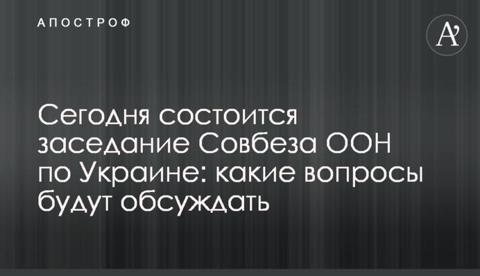 Сегодня состоится заседание Совбеза ООН по Украине: какие вопросы будут обсуждать