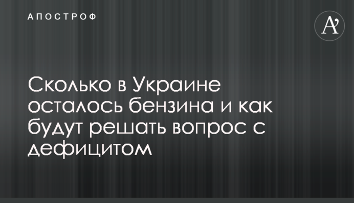 Скільки в Україні залишилося бензину і як вирішуватимуть питання з дефіцитом