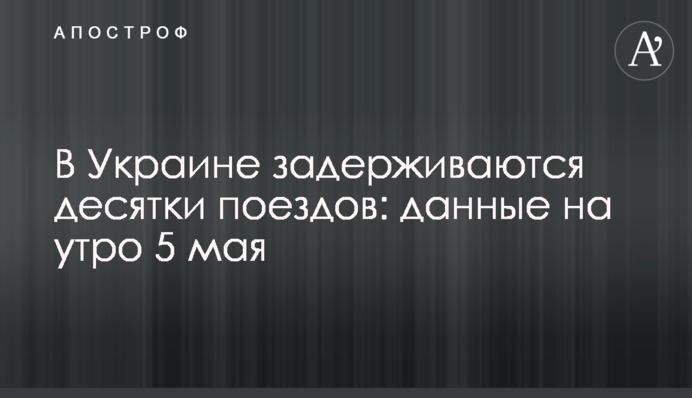 В Украине задерживаются десятки поездов: данные на утро 5 мая