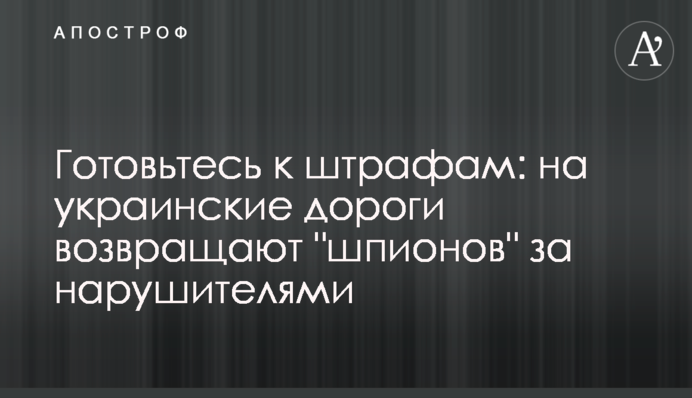 Готовьтесь к штрафам: на украинские дороги возвращают 