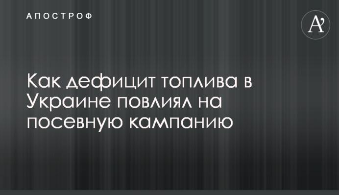 Як дефіцит палива в Україні вплинув на посівну кампанію