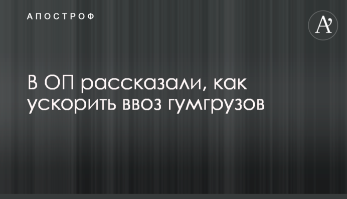 В ОП рассказали, как ускорить ввоз гумгрузов
