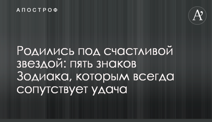 Народилися під щасливою зіркою: п'ять знаків Зодіаку, яких завжди супроводжує удача