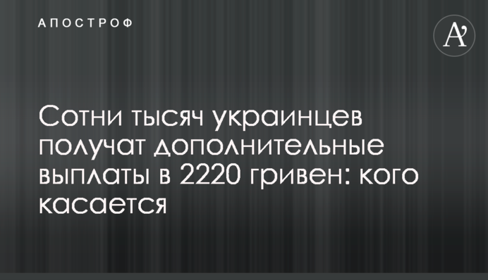 Сотни тысяч украинцев получат дополнительные выплаты в 2220 гривен: кого касается