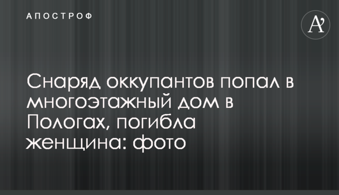 Снаряд окупантів потрапив у багатоповерховий будинок у Пологах, загинула жінка: фото