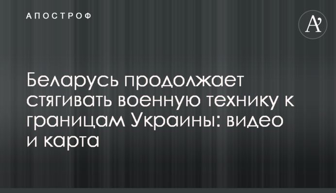 Білорусь продовжує стягувати військову техніку до кордонів України: відео та карта