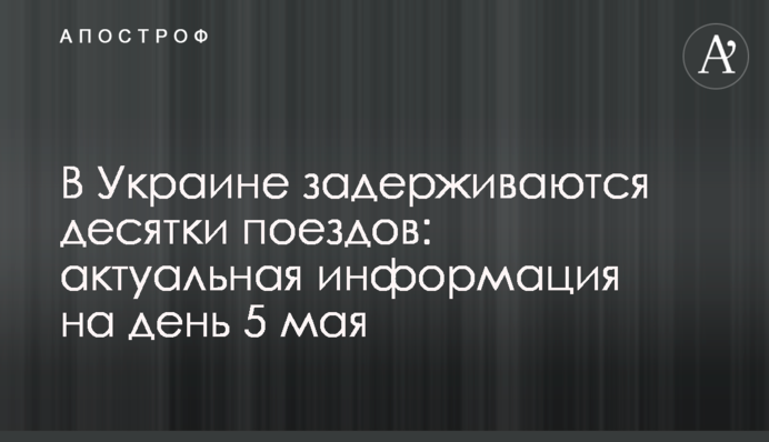 В Україні затримуються десятки поїздів: актуальна інформація на день 5 травня