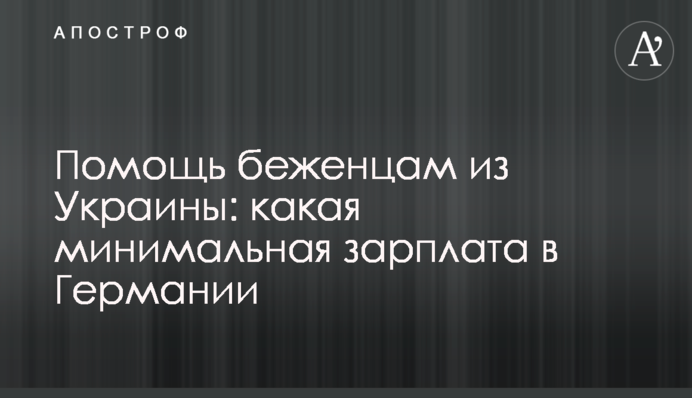 Помощь беженцам из Украины: какая минимальная зарплата в Германии