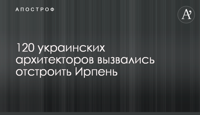 120 українських архітекторів зголосилися відбудувати Ірпінь