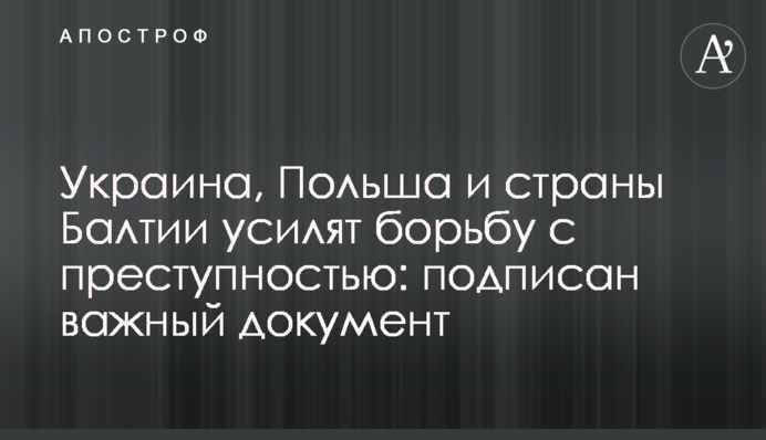 Україна, Польща та країни Балтії посилять боротьбу зі злочинністю: підписано важливий документ