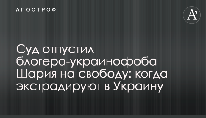 Суд відпустив блогера-українофоба Шарія на волю: коли екстрадують до України