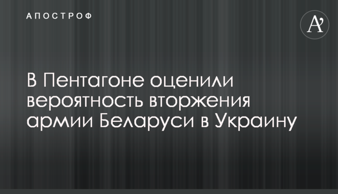 У Пентагоні оцінили можливість вторгнення армії Білорусі в Україну