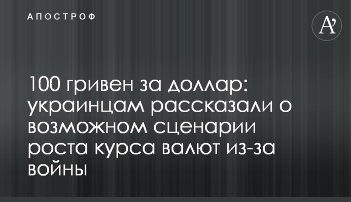 100 гривен за доллар: украинцам рассказали о возможном сценарии роста курса валют из-за войны