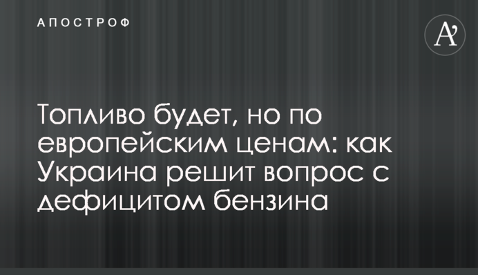 Топливо будет, но по европейским ценам: как Украина решит вопрос с дефицитом бензина