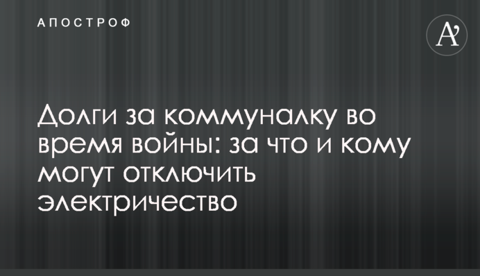 Борги за комуналку під час війни: за що та кому можуть відключити електрику