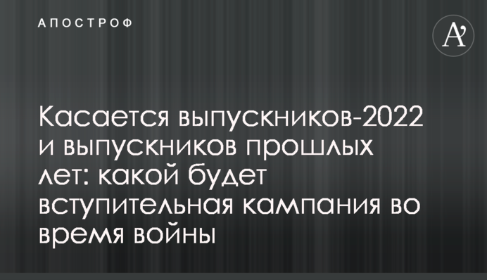 Стосується випускників-2022 та випускників минулих років: якою буде вступна кампанія під час війни