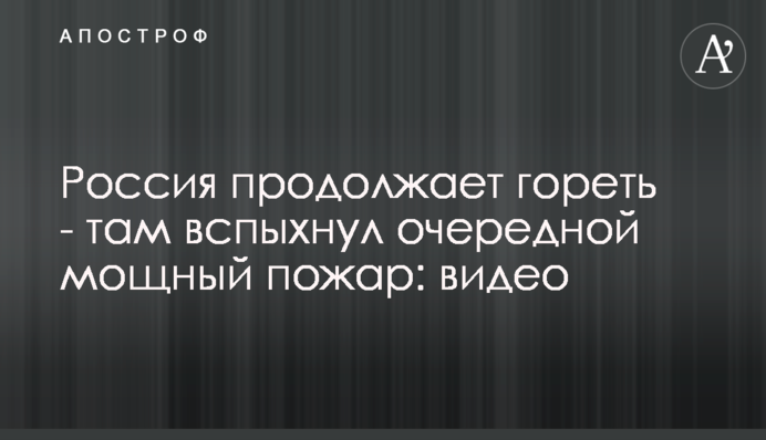 Росія продовжує горіти - там спалахнула чергова потужна пожежа: відео
