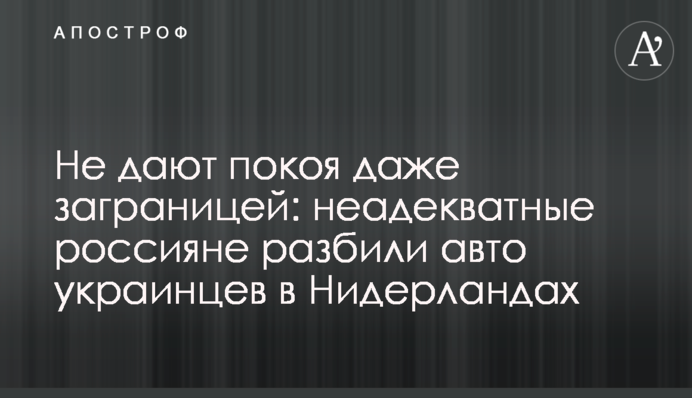 Не дають спокою навіть закордоном: неадекватні росіяни розбили авто українців у Нідерландах