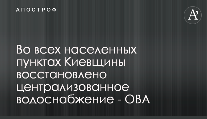 Во всех населенных пунктах Киевщины восстановлено централизованное водоснабжение - ОВА