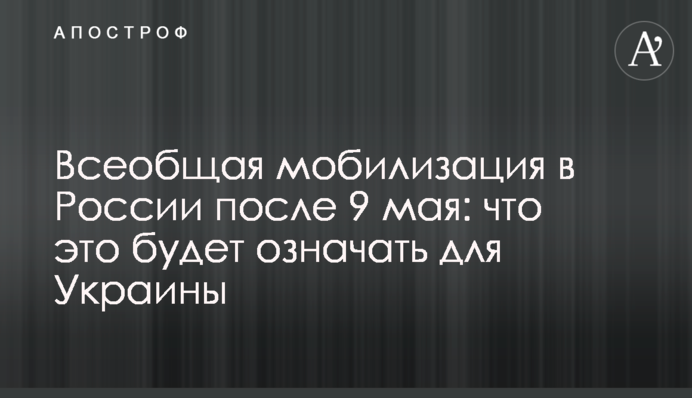 Загальна мобілізація в Росії після 9 травня: що це означатиме для України