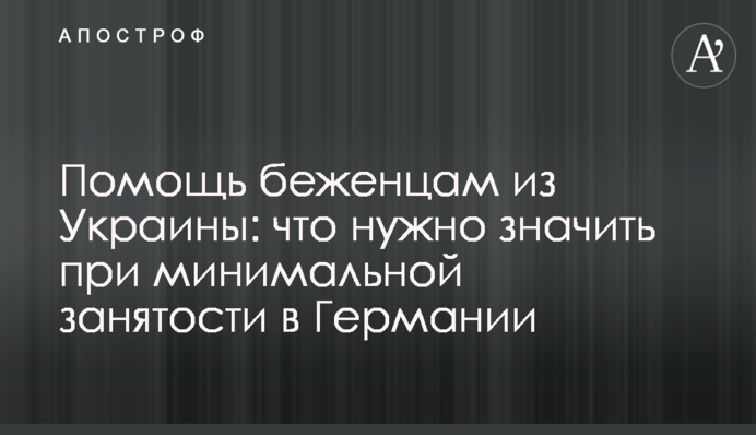 Допомога біженцям з України: що потрібно знати за мінімальної зайнятості в Німеччині