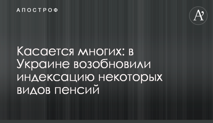 Касается многих: в Украине возобновили индексацию некоторых видов пенсий