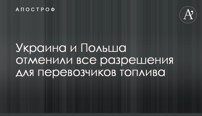 Україна та Польща скасували усі дозволи для перевізників палива