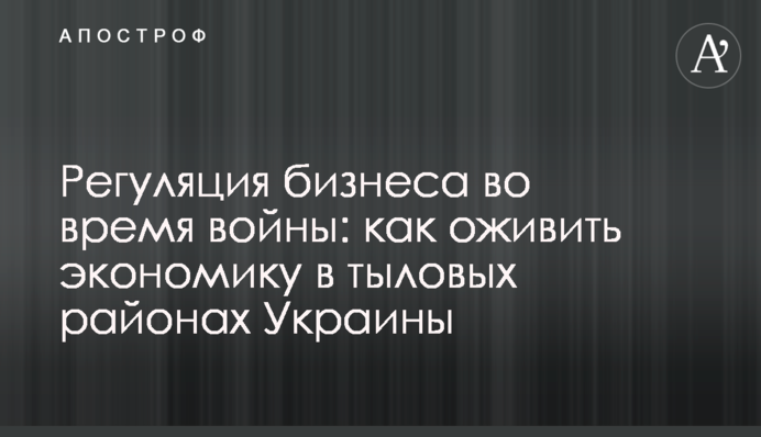 Регуляция бизнеса во время войны: как оживить экономику в тыловых районах Украины