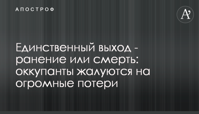 Єдиний вихід – поранення чи смерть: окупанти скаржаться на величезні втрати