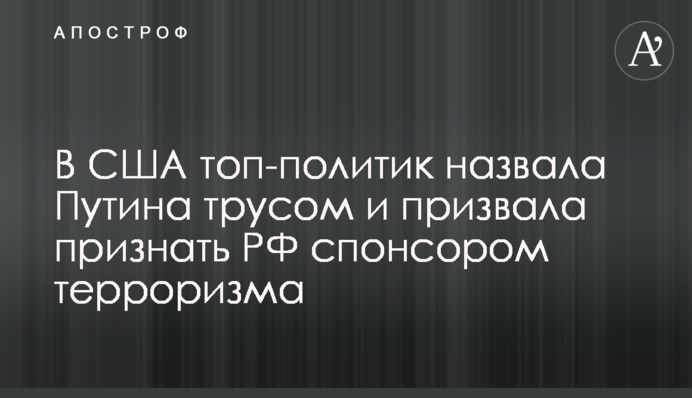 У США топ-політик назвала Путіна боягузом та закликала визнати РФ спонсором тероризму