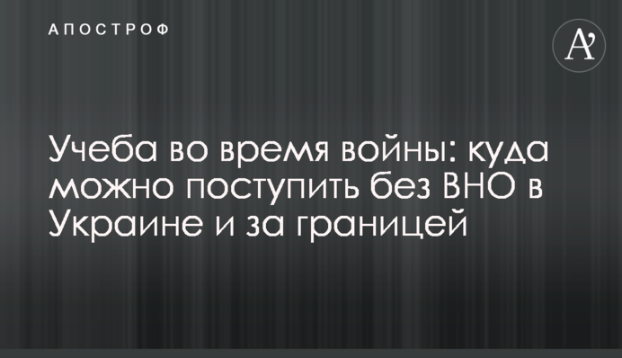 Навчання під час війни: куди можна вступити без ЗНО в Україні та за кордоном