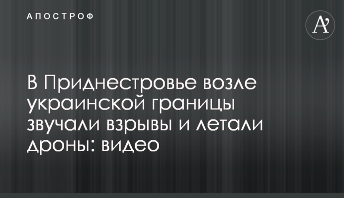 У Придністров'ї біля українського кордону лунали вибухи та літали дрони: відео