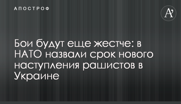 Бої будуть ще жорсткішими: у НАТО назвали термін нового наступу рашистів в Україні