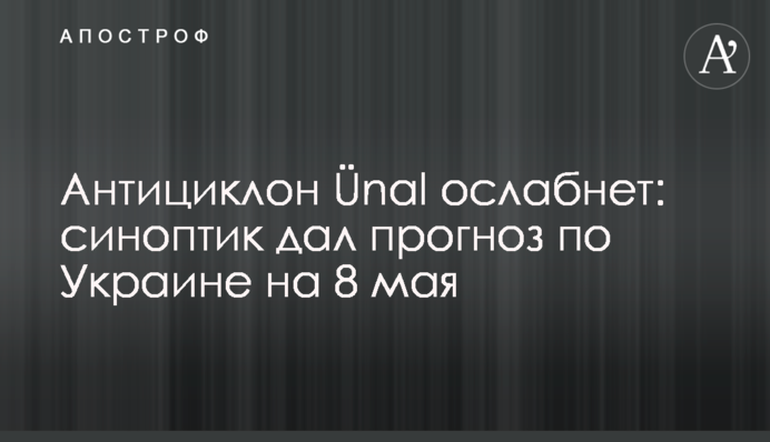 Антициклон Ünal ослабнет: синоптик дал прогноз по Украине на 8 мая