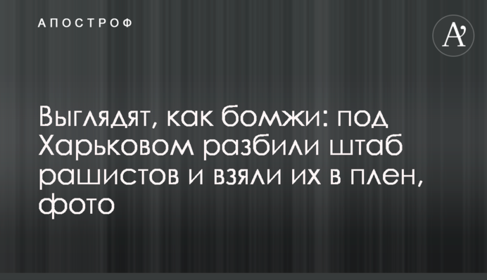 Виглядають, як бомжі: під Харковом розбили штаб рашистів та взяли їх у полон, фото