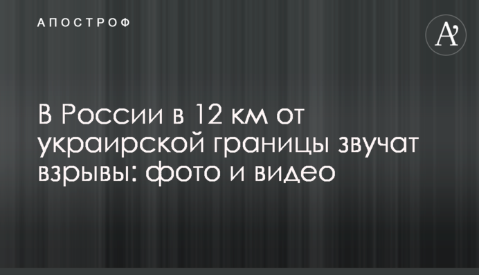 В России в 12 км от украинской границы звучат взрывы: фото и видео