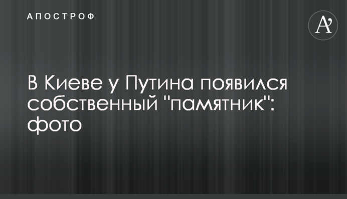 У Києві у Путіна з'явився власний 
