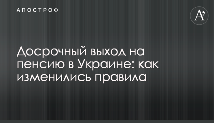 Достроковий вихід на пенсію в Україні: як змінилися правила