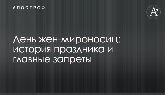 День жен-мироносиц: история праздника и главные запреты