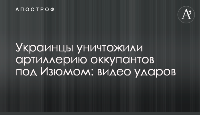 Українці знищили артилерію окупантів під Ізюмом: відео ударів