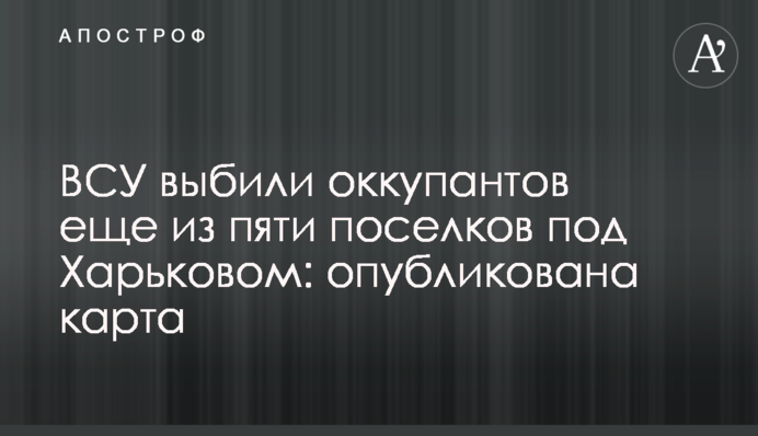 ЗСУ вибили окупантів ще з п'яти селищ під Харковом: опубліковано мапу