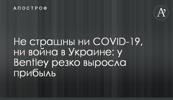 Не страшні ні COVID-19, ні війна в Україні: у Bentley різко виріс прибуток