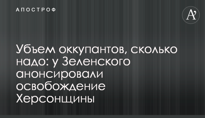 Убъем оккупантов, сколько надо: у Зеленского анонсировали освобождение Херсонщины