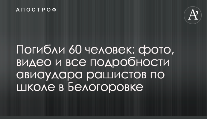 Погибли 60 человек: фото, видео и все подробности авиаудара рашистов по школе в Белогоровке