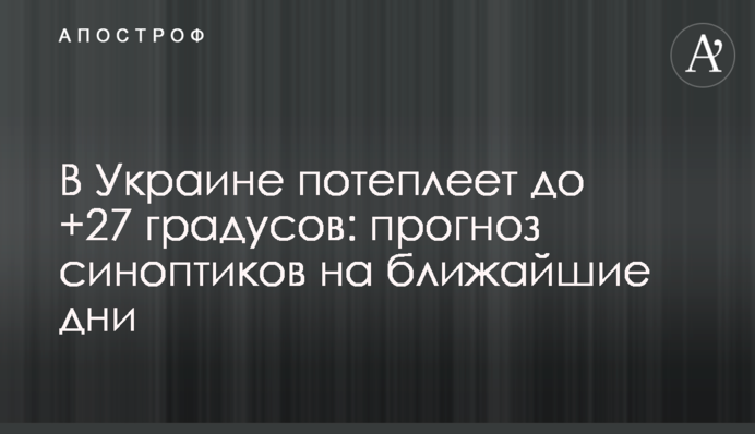 В Україні потеплішає до +27 градусів: прогноз синоптиків на найближчі дні
