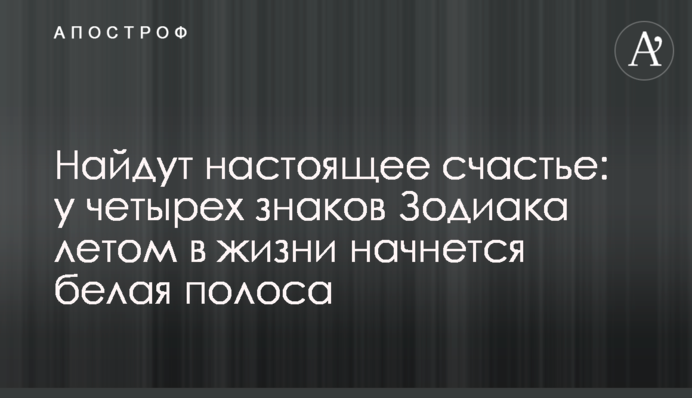 Знайдуть справжнє щастя: у чотирьох знаків Зодіаку влітку у житті почнеться біла смуга