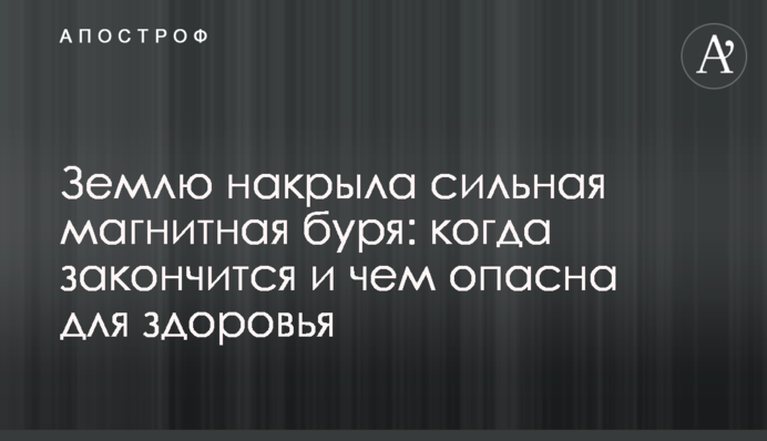 Землю накрила сильна магнітна буря: коли закінчиться і чим небезпечна здоров'ю