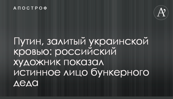 Путін, залитий українською кров'ю: російський митець показав справжнє обличчя бункерного діда